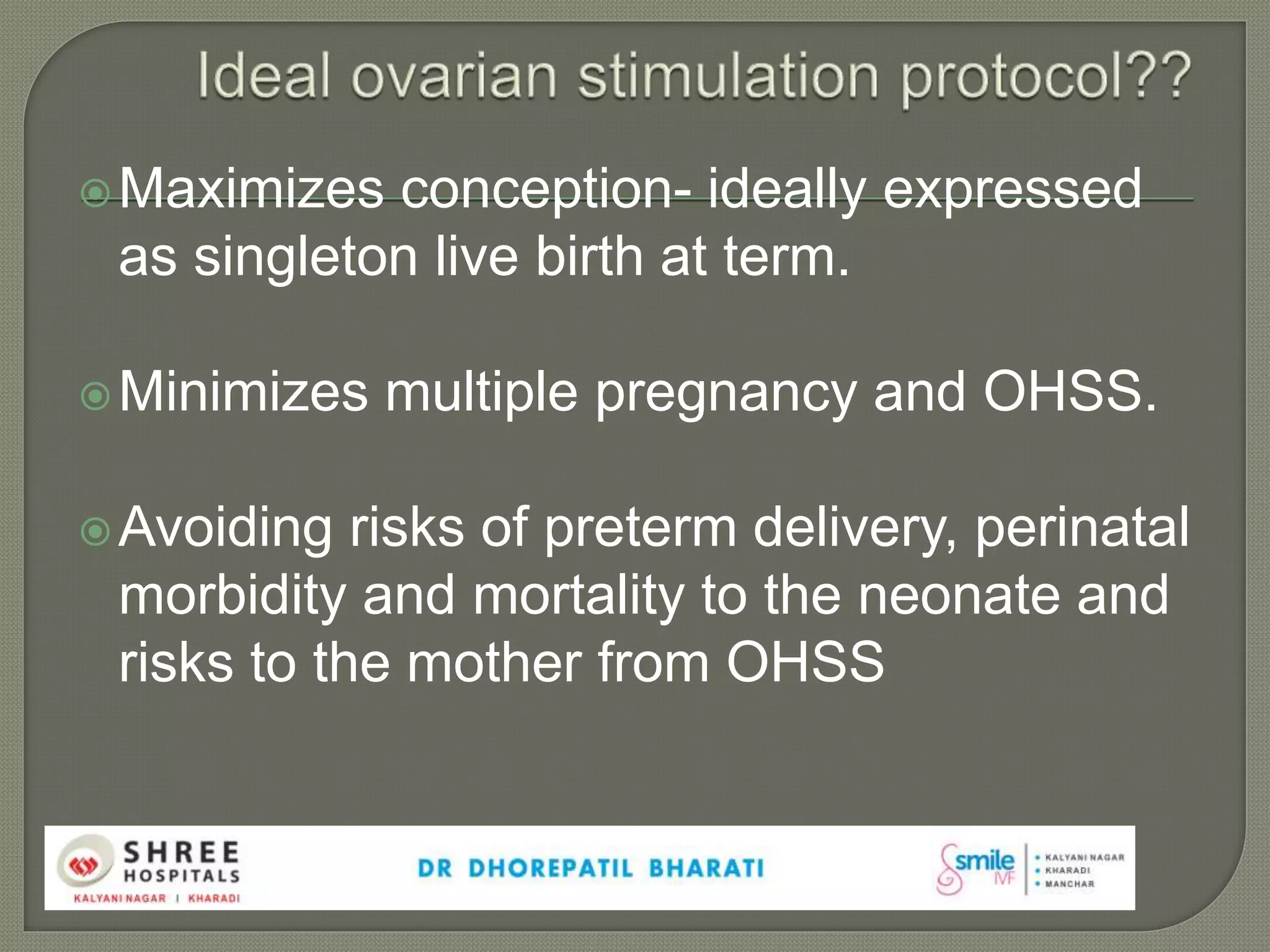 Maximizes conception- ideally expressed
as singleton live birth at term.
Minimizes multiple pregnancy and OHSS.
Avoiding risks of preterm delivery, perinatal
morbidity and mortality to the neonate and
risks to the mother from OHSS
 