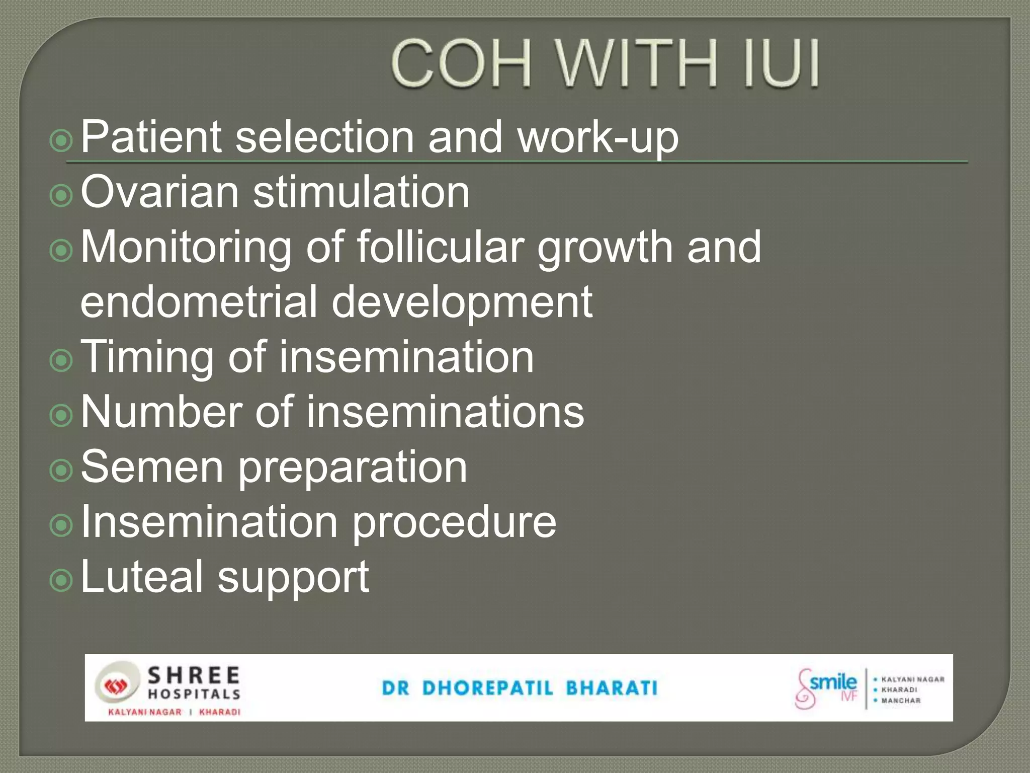 Patient selection and work-up
Ovarian stimulation
Monitoring of follicular growth and
endometrial development
Timing of insemination
Number of inseminations
Semen preparation
Insemination procedure
Luteal support
 
