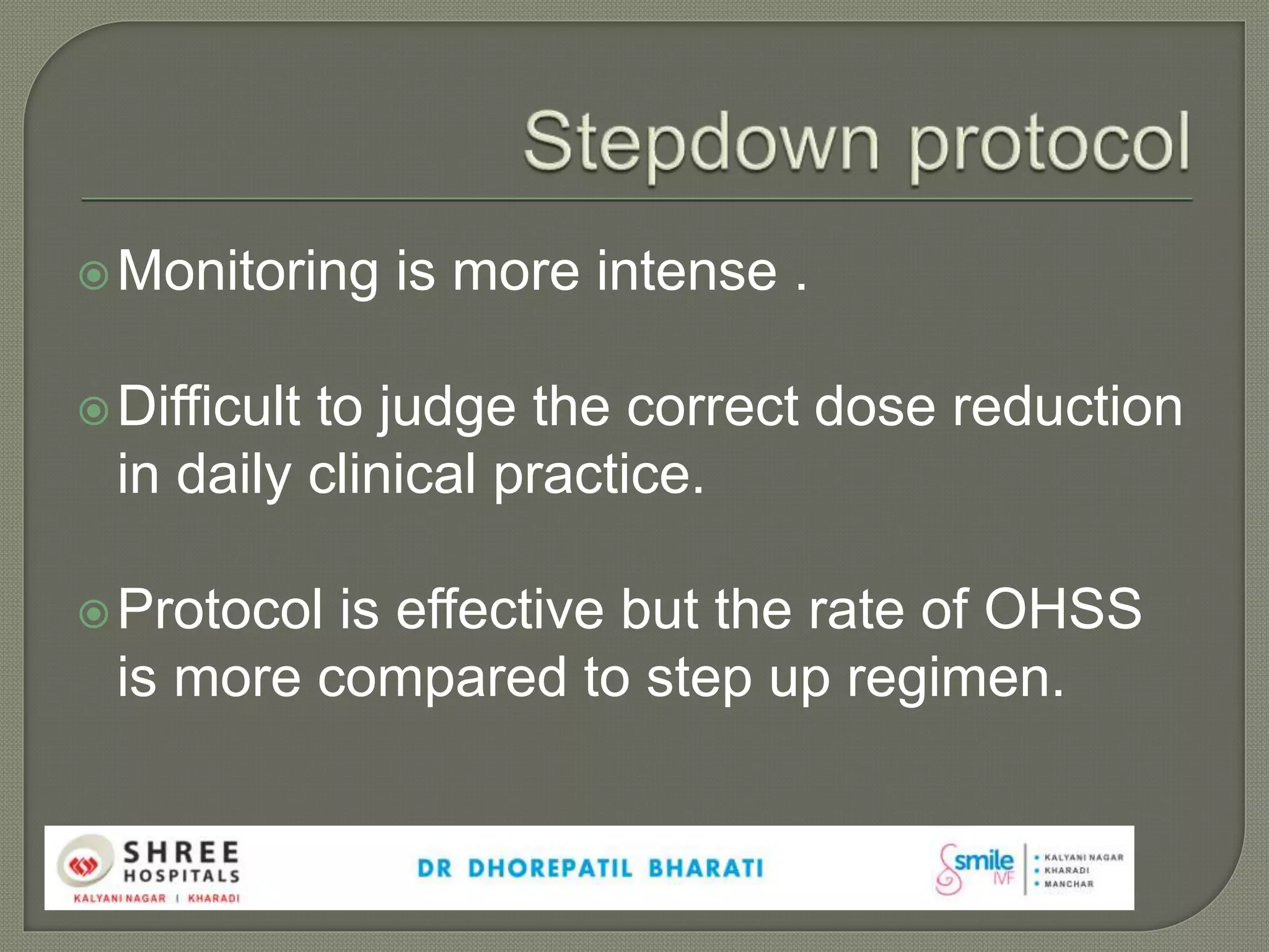 Monitoring is more intense .
Difficult to judge the correct dose reduction
in daily clinical practice.
Protocol is effective but the rate of OHSS
is more compared to step up regimen.
 