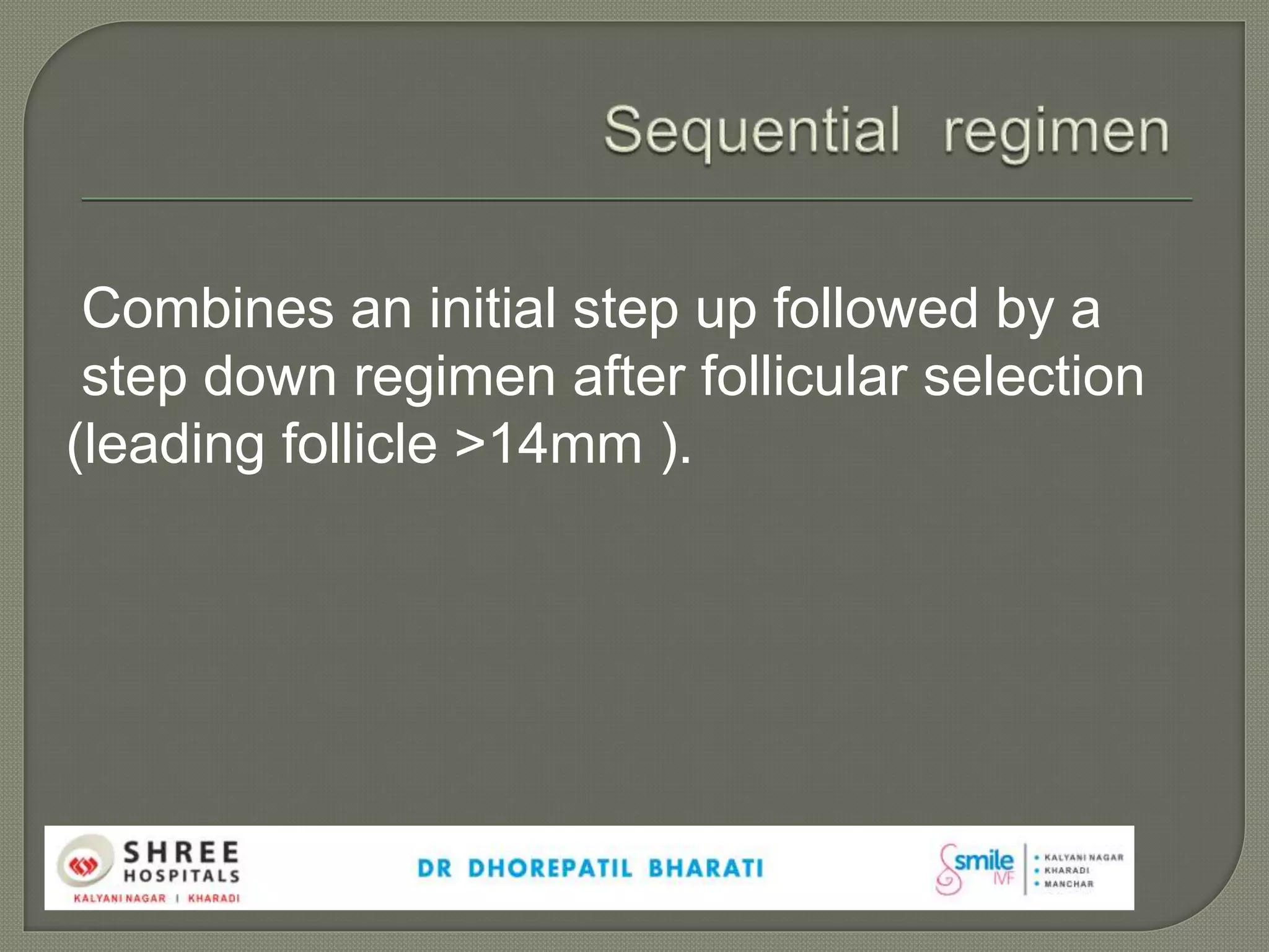 Combines an initial step up followed by a
step down regimen after follicular selection
(leading follicle >14mm ).
 