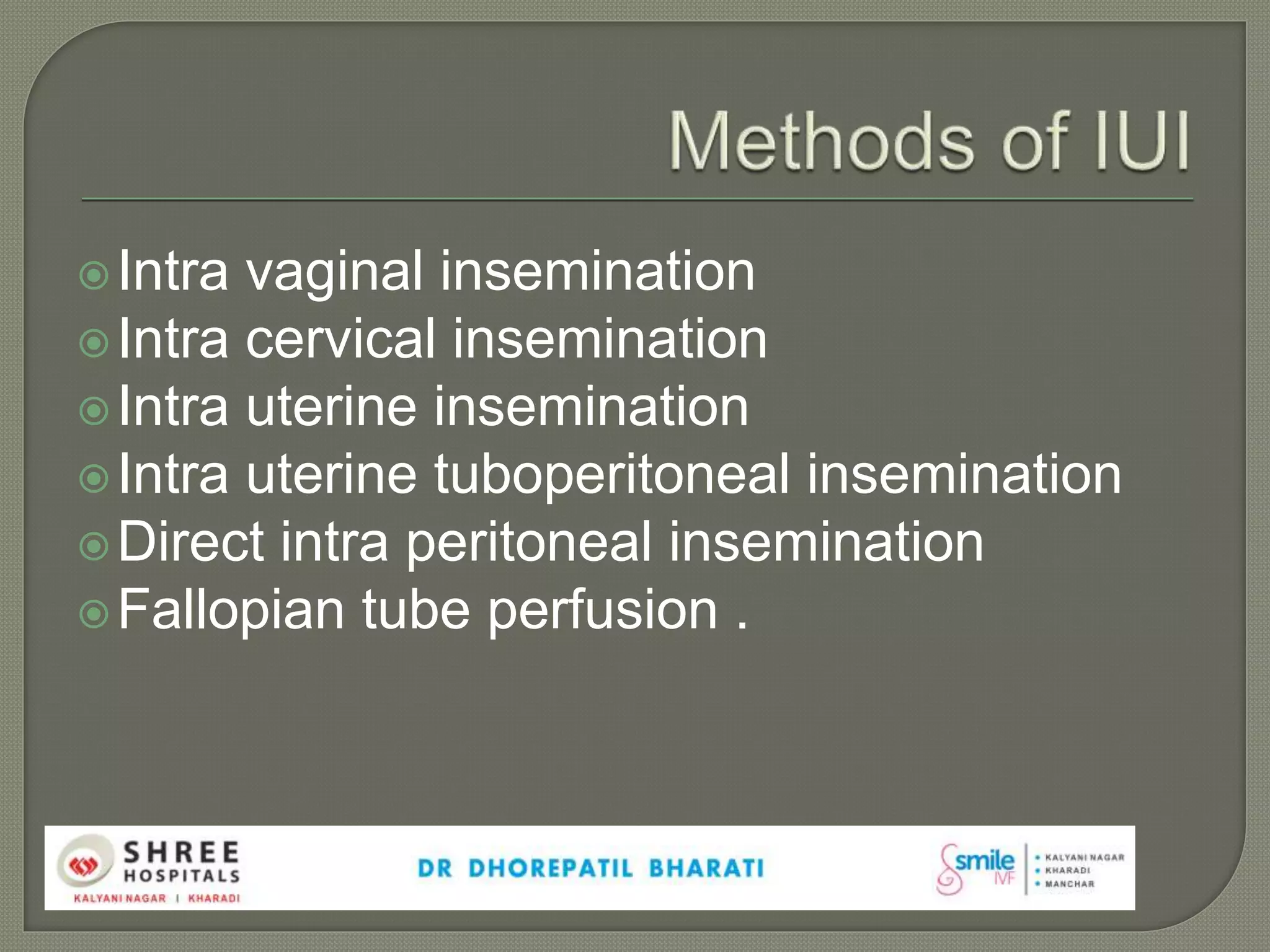 Intra vaginal insemination
Intra cervical insemination
Intra uterine insemination
Intra uterine tuboperitoneal insemination
Direct intra peritoneal insemination
Fallopian tube perfusion .
 