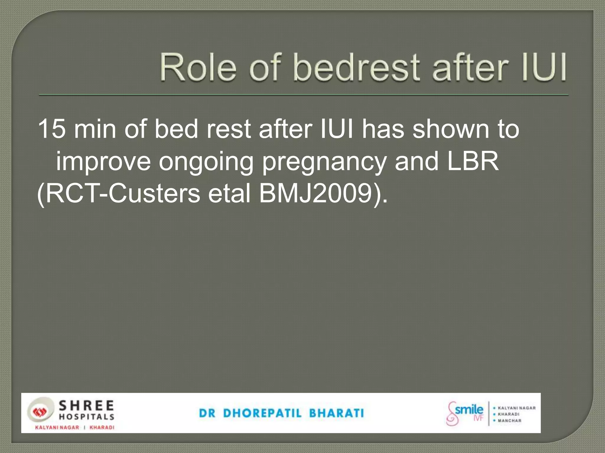 15 min of bed rest after IUI has shown to
improve ongoing pregnancy and LBR
(RCT-Custers etal BMJ2009).
 