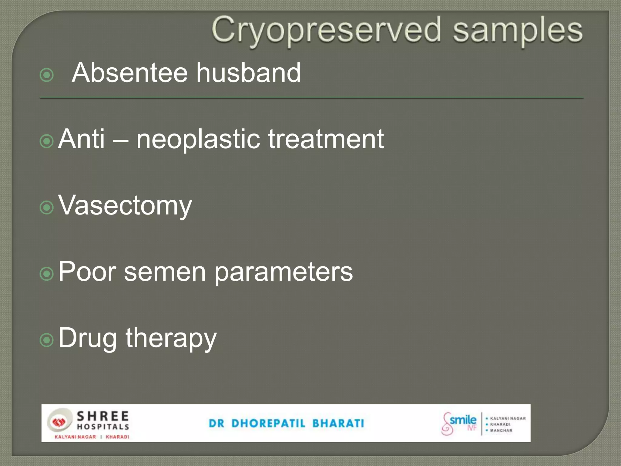  Absentee husband
Anti – neoplastic treatment
Vasectomy
Poor semen parameters
Drug therapy
 