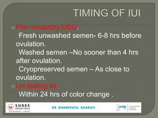 Pre- ovulatory USG.
Fresh unwashed semen- 6-8 hrs before
ovulation.
Washed semen –No sooner than 4 hrs
after ovulation.
Cryopreserved semen – As close to
ovulation.
LH testing kit.
Within 24 hrs of color change .
 