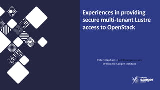 Experiences in providing
secure multi-tenant Lustre
access to OpenStack
Peter Clapham <pc7@sanger.ac.uk>
Wellcome Sanger Institute
 