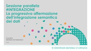 Coordina
STEFANO DE FRANCISCI
Istat
Sessione parallela
#INTEGRAZIONE
La progressiva affermazione
dell’integrazione semantica
dei dati
0
 