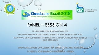 PANEL – SESSION 4
TRIGGERING NEW DIGITAL MARKETS:
ENVIRONMENTAL MONITORING, EHEALTH, SMART INDUSTRY AND
MANUFACTURING, BUSINESS INTELLIGENCE AND EDUCATION WITH SCIENCE
AND RESEARCH
OPEN CHALLENGES OF CURRENT IOT SIMULATORS AND TESTBEDS
PANELIST: JOSÉ MARCOS NOGUEIRA - UFMG
 