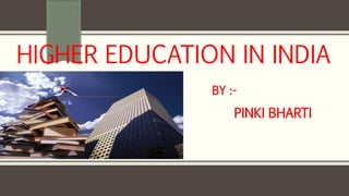 HIGHER EDUCATION IN INDIA
BY :-
PINKI BHARTI
 