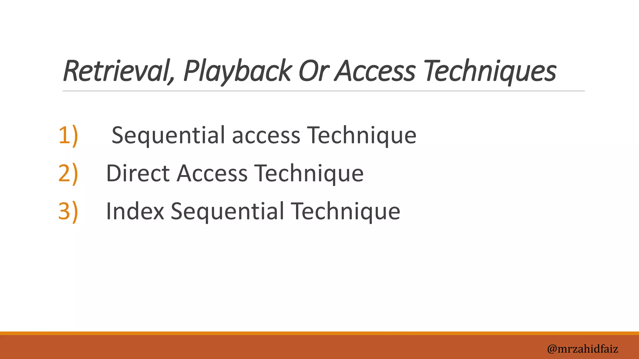 Retrieval, Playback Or Access Techniques
1) Sequential access Technique
2) Direct Access Technique
3) Index Sequential Technique
@mrzahidfaiz
 