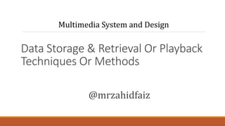 Data Storage & Retrieval Or Playback
Techniques Or Methods
@mrzahidfaiz
Multimedia System and Design
 