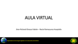 AULA VIRTUAL
Jhon Richard Orosco Fabián – Rocío Pomasunco Huaytalla
 