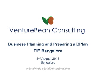 Anjana Vivek; anjana@venturebean.com
Business Planning and Preparing a BPlan
TiE Bangalore
2nd August 2018
Bengaluru
 