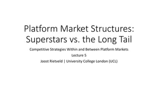 Platform Market Structures:
Superstars vs. the Long Tail
Competitive Strategies Within and Between Platform Markets
Lecture 5
Joost Rietveld | University College London (UCL)
 