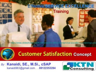 CanadaCanada 5
Customer SatisfactionCustomer Satisfaction
ConceptConcept
By : Kanaidi, SE., M.Si., cSAP
kanaidi963@gmail.com . . .08122353284
EffectiveEffective SERVICESERVICE EXCELLENCEEXCELLENCE
TrainingTraining
http://www.slideshare.net/KenKanaidi/4-effective-service-excellence-trainingcusto
 