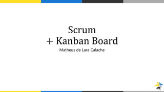 Scrum
+ Kanban Board
Matheus de Lara Calache
 