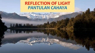 REFLECTION OF LIGHT
PANTULAN CAHAYA
 