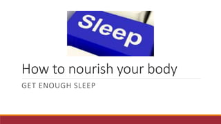 How to nourish your body
GET ENOUGH SLEEP
 
