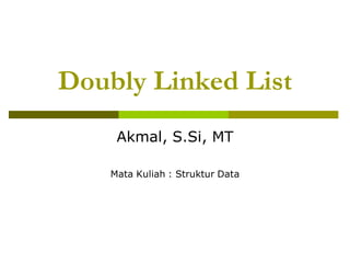 Doubly Linked List
Akmal, S.Si, MT
Mata Kuliah : Struktur Data
 