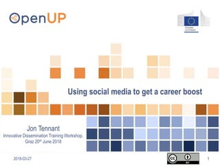 2018-03-27 1
Using social media to get a career boost
Jon Tennant
Innovative Dissemination Training Workshop,
Graz 20th June 2018
 
