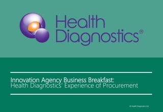 Innovation Agency Business Breakfast:
Health Diagnostics’ Experience of Procurement
© Health Diagnostics Ltd
 