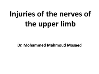 Injuries of the nerves of
the upper limb
Dr. Mohammed Mahmoud Mosaed
 