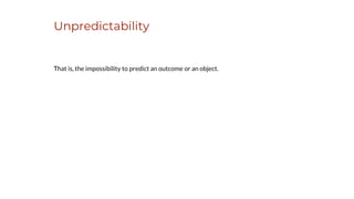 Unpredictability
That is, the impossibility to predict an outcome or an object.
 
