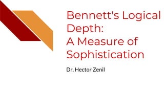 Bennett's Logical
Depth:
A Measure of
Sophistication
Dr. Hector Zenil
 