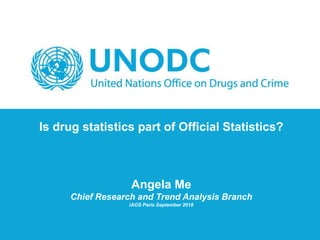Is drug statistics part of Official Statistics?
Angela Me
Chief Research and Trend Analysis Branch
IAOS Paris September 2018
 