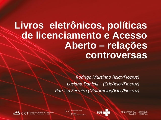 Livros eletrônicos, políticas
de licenciamento e Acesso
Aberto – relações
controversas
Rodrigo Murtinho (Icict/Fiocruz)
Lu...