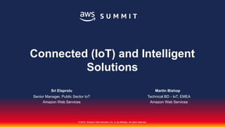 © 2018, Amazon Web Services, Inc. or its affiliates. All rights reserved.
Sri Elaprolu
Senior Manager, Public Sector IoT
Amazon Web Services
Connected (IoT) and Intelligent
Solutions
Martin Bishop
Technical BD - IoT, EMEA
Amazon Web Services
 