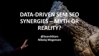 DATA-DRIVEN SEM SEO
SYNERGIES – MYTH OR
REALITY?
@SearchStars
Nikolaj Mogensen
 