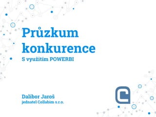 Průzkum
konkurence
S využitím POWERBI
Dalibor Jaroš
jednatel Collabim s.r.o.
 