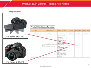 Product Bulk Listing C Image File Name
Strictly Confidential
5
Product Bulk Listing Template
Image File Name
File Name: NK01.JPG
File Name: NK02.JPG
 