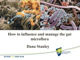 How to influence and manage the gut
microflora
Dana Stanley
 