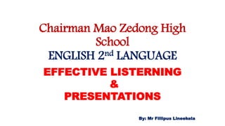 Chairman Mao Zedong High
School
ENGLISH 2nd LANGUAGE
EFFECTIVE LISTERNING
&
PRESENTATIONS
By: Mr Fillipus Lineekela
 