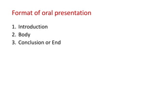 Format of oral presentation
1. Introduction
2. Body
3. Conclusion or End
 