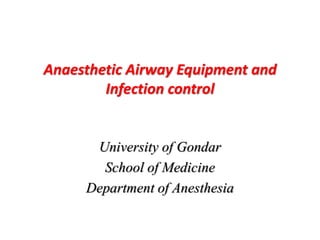 Anaesthetic Airway Equipment and
Infection control
University of Gondar
School of Medicine
Department of Anesthesia
 