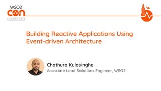 Associate Lead Solutions Engineer, WSO2
Building Reactive Applications Using
Event-driven Architecture
Chathura Kulasinghe
 