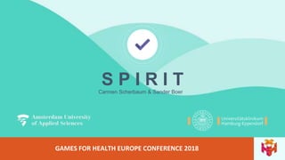 GAMES FOR HEALTH EUROPE CONFERENCE 2018
Carmen Scherbaum & Sander Boer
S P I R I T
 