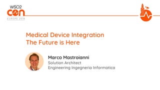 Solution Architect
Engineering Ingegneria Informatica
Marco Mastroianni
Medical Device Integration
The Future is Here
 