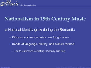 An Appreciation
© 2006 The McGraw-Hill Companies, Inc. All rights reserved.McGraw-Hill
Nationalism in 19th Century Music
National identity grew during the Romantic
– Citizens, not mercenaries now fought wars
– Bonds of language, history, and culture formed
- Led to unifications creating Germany and Italy
 