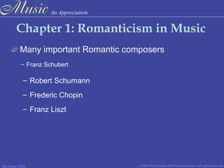 An Appreciation
© 2006 The McGraw-Hill Companies, Inc. All rights reserved.McGraw-Hill
Chapter 1: Romanticism in Music
Many important Romantic composers
– Franz Schubert
– Robert Schumann
– Frederic Chopin
– Franz Liszt
 