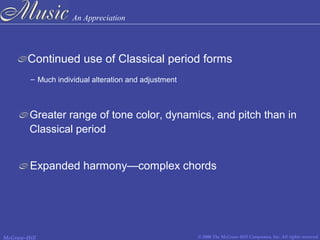 An Appreciation
© 2006 The McGraw-Hill Companies, Inc. All rights reserved.McGraw-Hill
– Much individual alteration and adjustment
Continued use of Classical period forms
Greater range of tone color, dynamics, and pitch than in
Classical period
Expanded harmony—complex chords
 