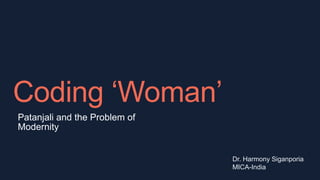 Coding ‘Woman’
Patanjali and the Problem of
Modernity
Dr. Harmony Siganporia
MICA-India
 