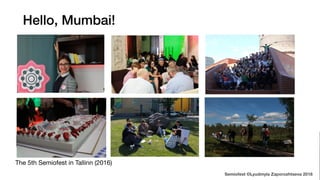 Hello, Mumbai!
The 5th Semiofest in Tallinn (2016)
Semiofest ©Lyudmyla Zaporozhtseva 2018
 