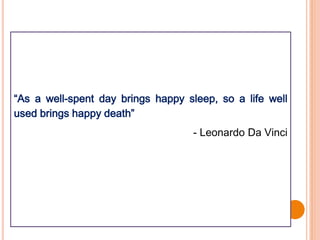 “As a well-spent day brings happy sleep, so a life well
used brings happy death”
- Leonardo Da Vinci
 