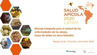 Manejo Integrado para el control de las
enfermedades de las abejas.
Casos de éxitos en otras latitudes
Mayda Verde, Colombia, noviembre 2018
 