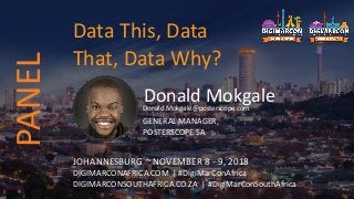 Donald MokgaleDonald.Mokgale@posterscope.com
GENERAL MANAGER,
POSTERSCOPE SA
JOHANNESBURG ~ NOVEMBER 8 - 9, 2018
DIGIMARCONAFRICA.COM | #DigiMarConAfrica
DIGIMARCONSOUTHAFRICA.CO.ZA | #DigiMarConSouthAfrica
Data This, Data
That, Data Why?
PANEL
 