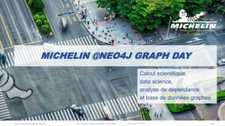 File ref./subject : Michelin @Neo4j Graph Day Authors: Matthieu Quadrini, Thomas Serre, Denis Martin Date created: 13/11//2018 Page 1
MICHELIN @NEO4J GRAPH DAY
Calcul scientifique,
data science,
analyse de dépendance
et base de données graphes
 