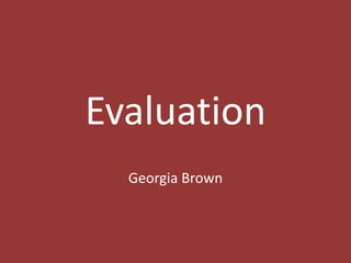 Evaluation
Georgia Brown
 